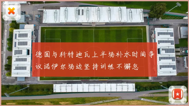 德国与科特迪瓦上半场补水时间争议诺伊尔场边坚持训练不懈怠