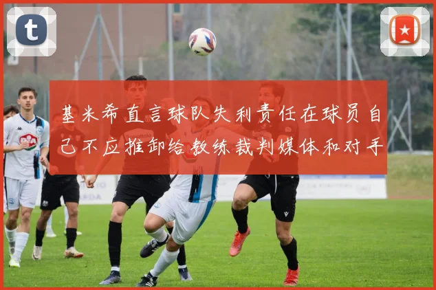 基米希直言球队失利责任在球员自己不应推卸给教练裁判媒体和对手