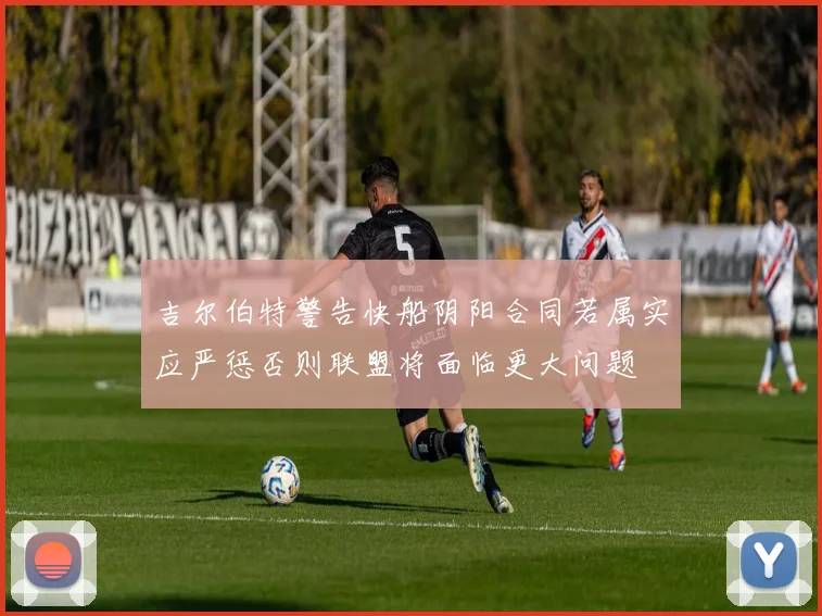 吉尔伯特警告快船阴阳合同若属实应严惩否则联盟将面临更大问题