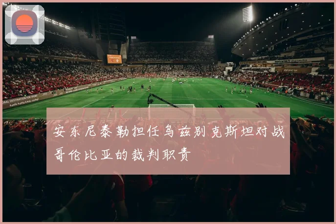 安东尼泰勒担任乌兹别克斯坦对战哥伦比亚的裁判职责