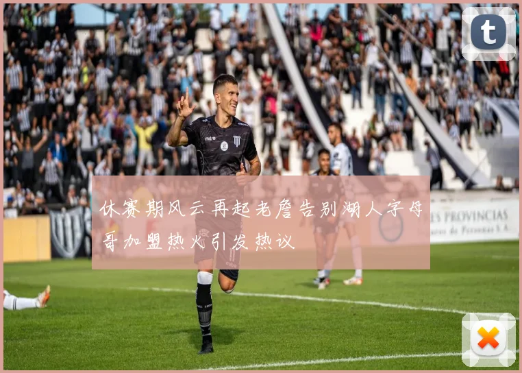 休赛期风云再起老詹告别湖人字母哥加盟热火引发热议