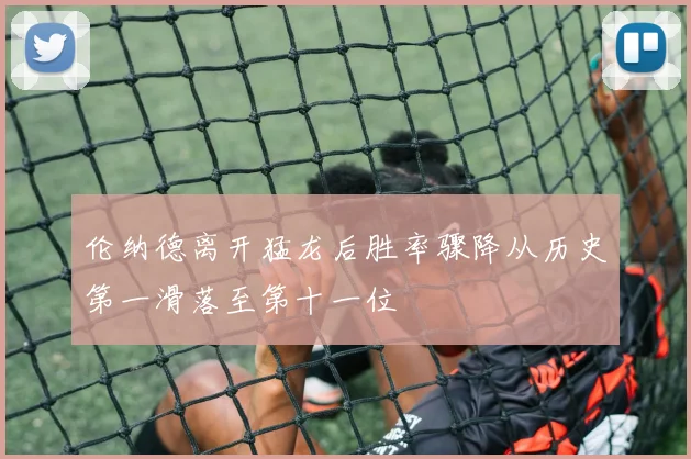 伦纳德离开猛龙后胜率骤降从历史第一滑落至第十一位