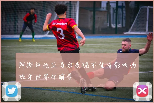 阿斯评论亚马尔表现不佳将影响西班牙世界杯前景