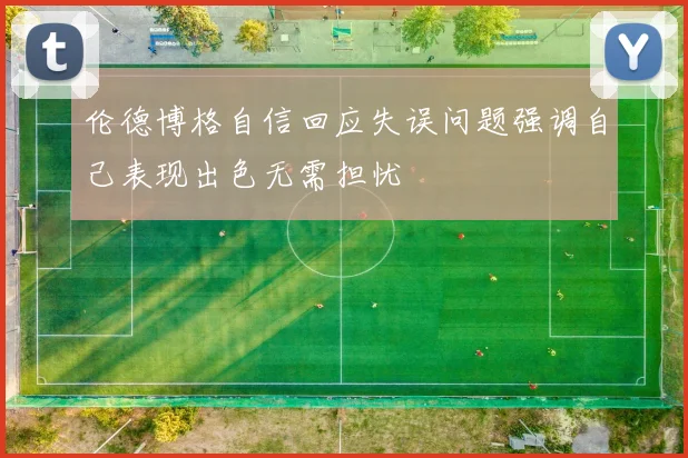 伦德博格自信回应失误问题强调自己表现出色无需担忧