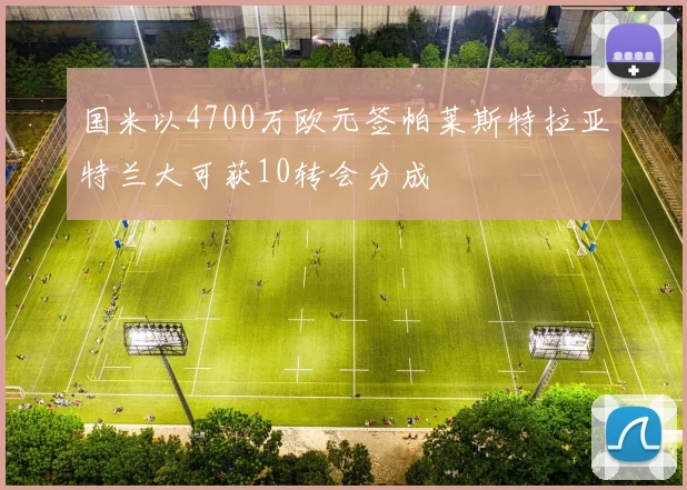 国米以4700万欧元签帕莱斯特拉亚特兰大可获10转会分成